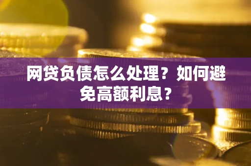 济南网贷负债怎么处理？如何避免高额利息？