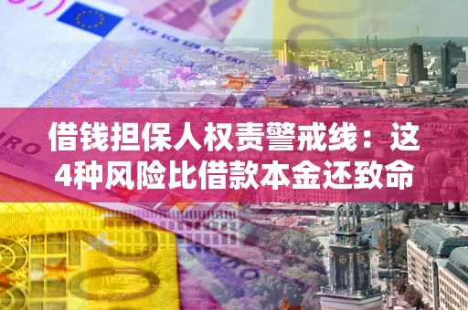 济南借钱担保人权责警戒线：这4种风险比借款本金还致命