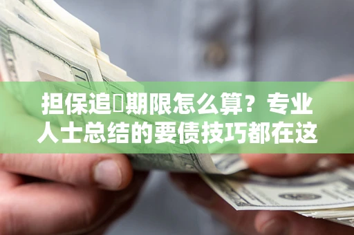 济南担保追償期限怎么算？专业人士总结的要债技巧都在这里了
