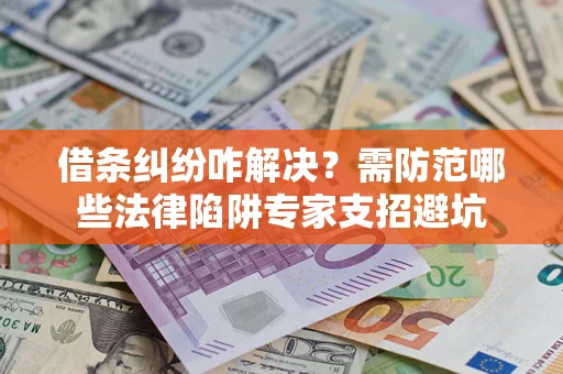 济南借条纠纷咋解决？需防范哪些法律陷阱专家支招避坑