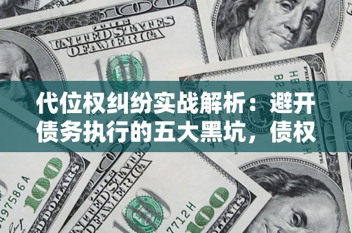 济南代位权纠纷实战解析：避开债务执行的五大黑坑，债权人必看指南