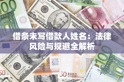 济南借条未写借款人姓名：法律风险与规避全解析