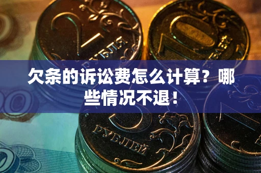 济南欠条的诉讼费怎么计算?哪些情况不退! 济南欠条的诉讼费怎么计算?哪些情况不退!