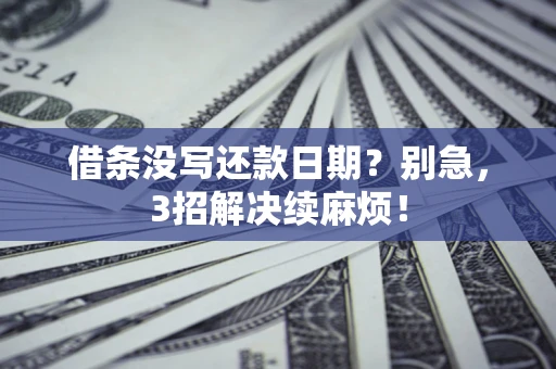 济南借条没写还款日期？别急，3招解决续麻烦！