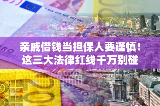 济南亲戚借钱当担保人要谨慎！这三大法律红线千万别碰