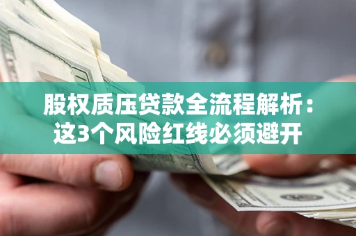 济南股权质压贷款全流程解析：这3个风险红线必须避开