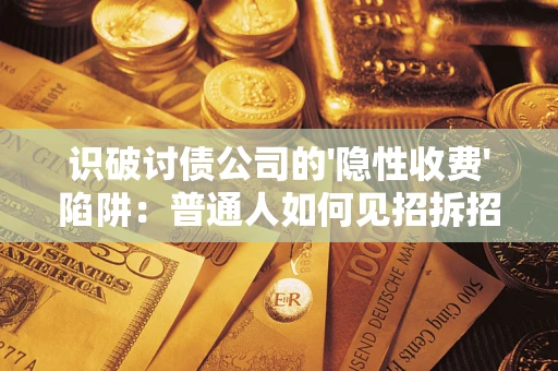 济南识破讨债公司的'隐性收费'陷阱：普通人如何见招拆招？