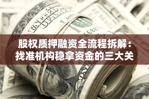 济南股权质押融资全流程拆解：找准机构稳拿资金的三大关键