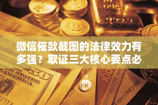 济南微信催款截图的法律效力有多强？取证三大核心要点必须知道！