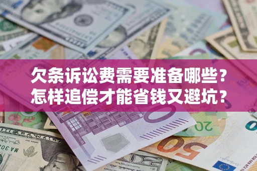 济南欠条诉讼费需要准备哪些？怎样追偿才能省钱又避坑？