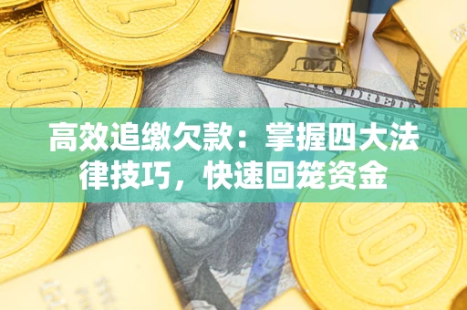 济南高效追缴欠款：掌握四大法律技巧，快速回笼资金