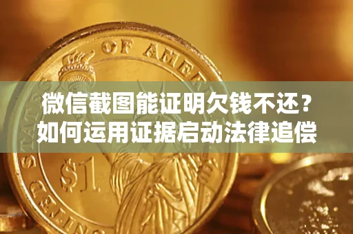 济南微信截图能证明欠钱不还？如何运用证据启动法律追偿程序？