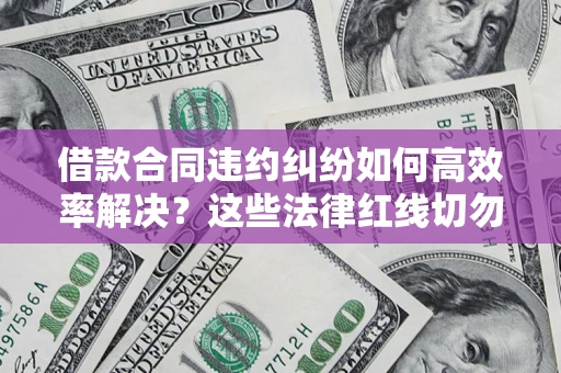 济南借款合同违约纠纷如何高效率解决？这些法律红线切勿触碰