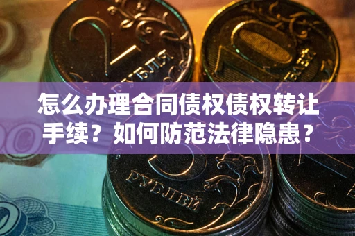济南怎么办理合同债权债权转让手续？如何防范法律隐患？