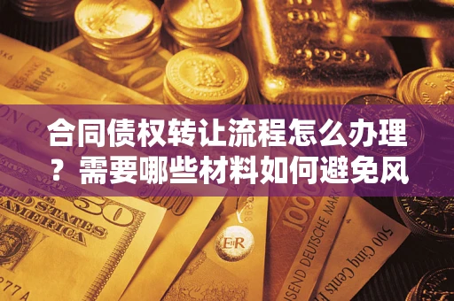 济南合同债权转让流程怎么办理？需要哪些材料如何避免风险？