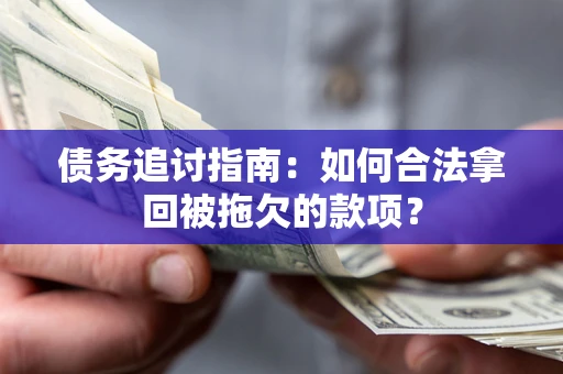 济南债务追讨指南：如何合法拿回被拖欠的款项？