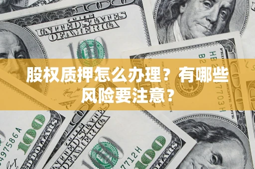 济南股权质押怎么办理？有哪些风险要注意？