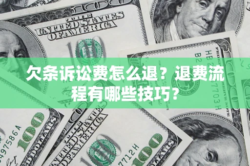 济南欠条诉讼费怎么退？退费流程有哪些技巧？