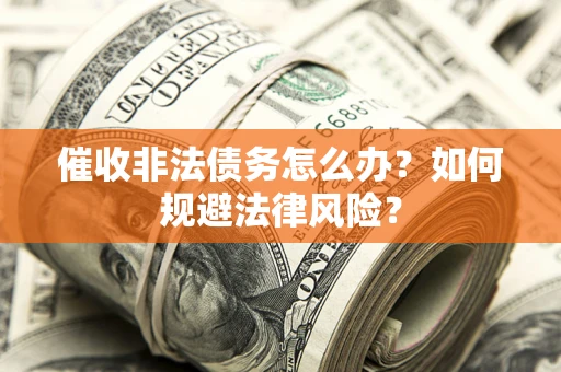 济南催收非法债务怎么办？如何规避法律风险？
