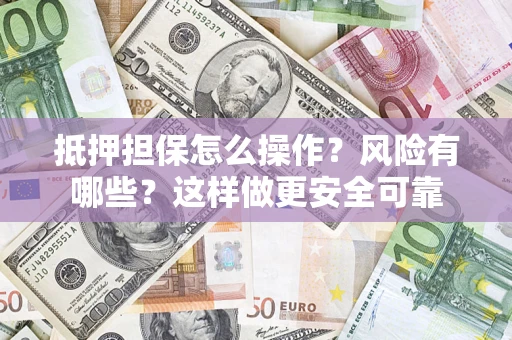 济南抵押担保怎么操作？风险有哪些？这样做更安全可靠