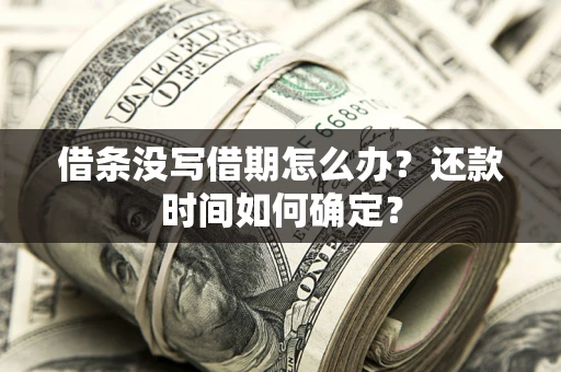 济南借条没写借期怎么办？还款时间如何确定？
