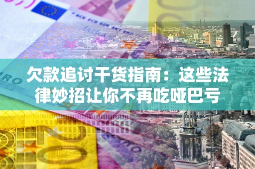 济南欠款追讨干货指南：这些法律妙招让你不再吃哑巴亏