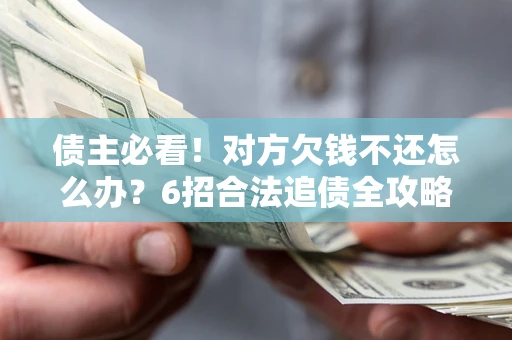 济南债主必看！对方欠钱不还怎么办？6招合法追债全攻略