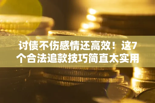 济南讨债不伤感情还高效！这7个合法追款技巧简直太实用