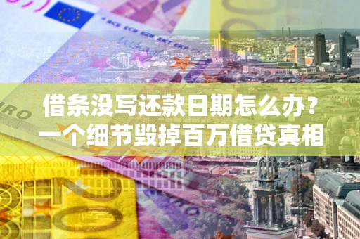 济南借条没写还款日期怎么办？一个细节毁掉百万借贷真相