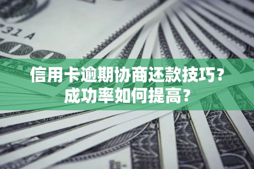 济南信用卡逾期协商还款技巧？成功率如何提高？