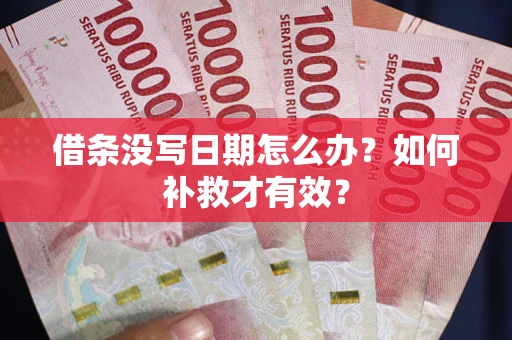 济南借条没写日期怎么办？如何补救才有效？