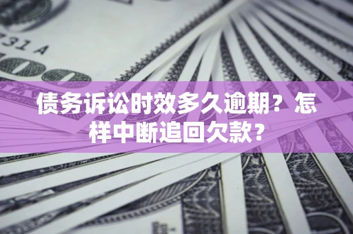 济南债务诉讼时效多久逾期？怎样中断追回欠款？