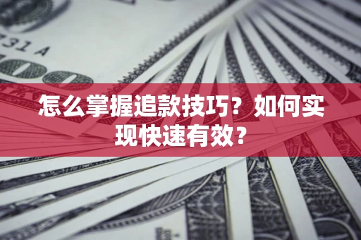 济南怎么掌握追款技巧？如何实现快速有效？