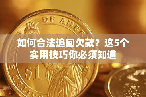 济南如何合法追回欠款？这5个实用技巧你必须知道