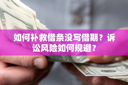 济南如何补救借条没写借期？诉讼风险如何规避？