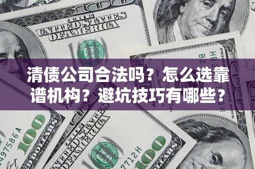 济南清债公司合法吗？怎么选靠谱机构？避坑技巧有哪些？