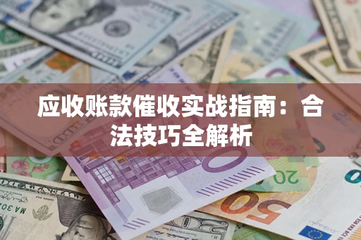 济南应收账款催收实战指南：合法技巧全解析