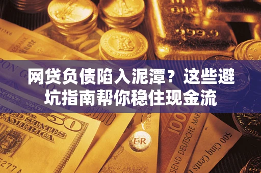 济南网贷负债陷入泥潭？这些避坑指南帮你稳住现金流