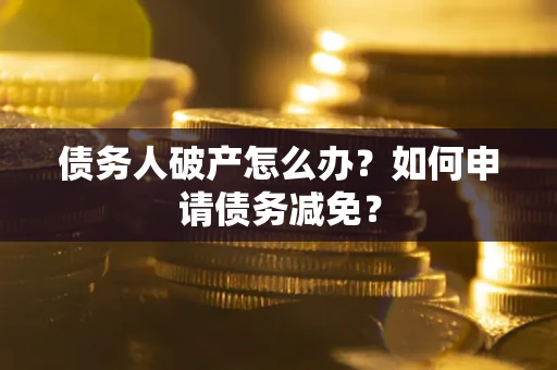 济南债务人破产怎么办？如何申请债务减免？