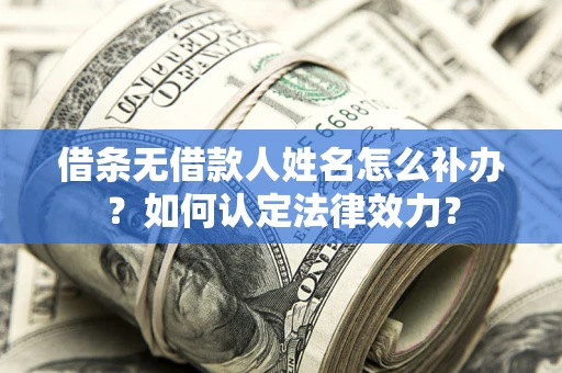 济南借条无借款人姓名怎么补办？如何认定法律效力？