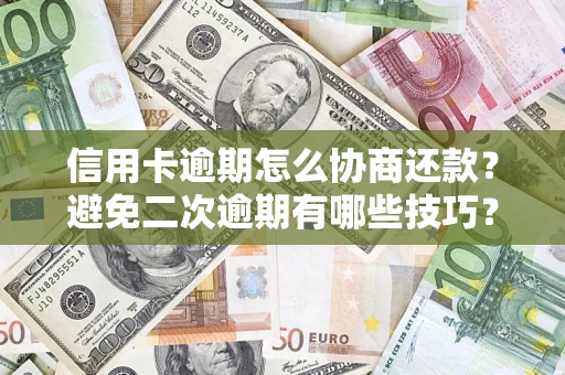 济南信用卡逾期怎么协商还款？避免二次逾期有哪些技巧？