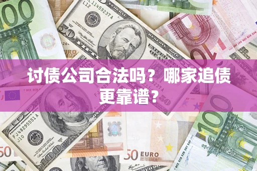 济南讨债公司合法吗？哪家追债更靠谱？