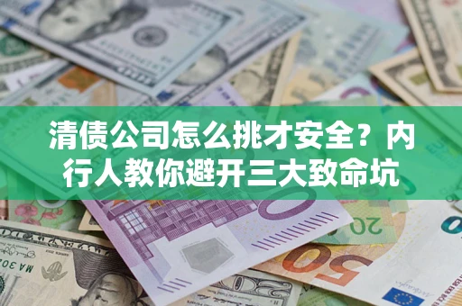 济南清债公司怎么挑才安全?内行人教你避开三大致命坑 济南清债公司怎么挑才安全?内行人教你避开三大致命坑