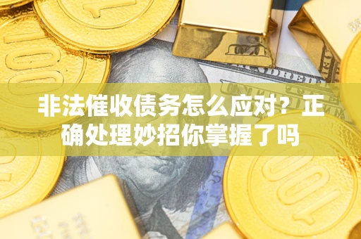 济南非法催收债务怎么应对？正确处理妙招你掌握了吗