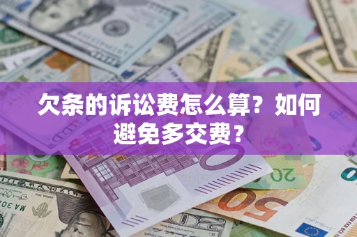 济南欠条的诉讼费怎么算？如何避免多交费？