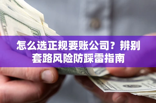 济南怎么选正规要账公司？辨别套路风险防踩雷指南