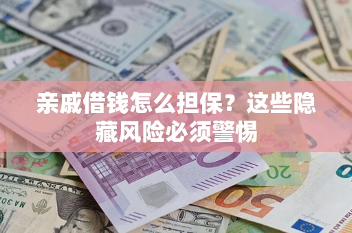济南亲戚借钱怎么担保？这些隐藏风险必须警惕
