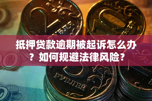 济南抵押贷款逾期被起诉怎么办？如何规避法律风险？