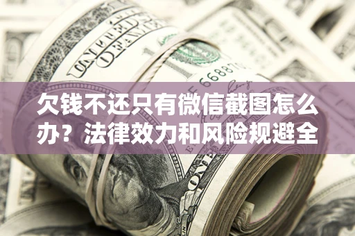 济南欠钱不还只有微信截图怎么办？法律效力和风险规避全解析