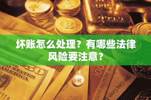 济南坏账怎么处理？有哪些法律风险要注意？